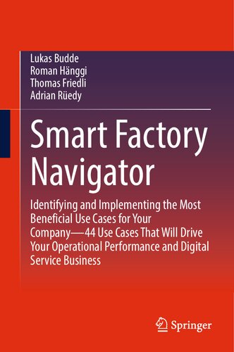 Smart Factory Navigator: Identifying and Implementing the Most Beneficial Use Cases for Your Company―44 Use Cases That Will Drive Your Operational Performance and Digital Service Business