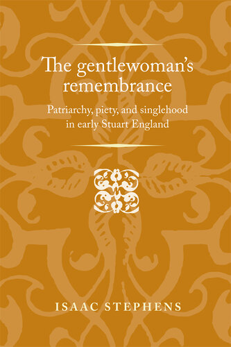 The Gentlewoman's Remembrance: Patriarchy, Piety, and Singlehood in Early Stuart England