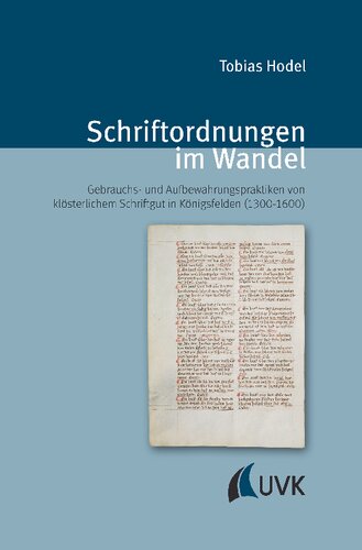 Schriftordnungen im Wandel: Produktions-, Gebrauchs- und Aufbewahrungspraktiken von klösterlichem Schriftgut in Königsfelden (1300-1600)