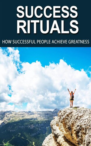 Success Rituals: Discover Empowering Success Habits And Apply Them In Your Life To Achieve Destined Greatness!