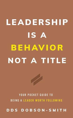 Leadership Is a Behavior Not a Title: Your Pocket Guide to Being a Leader Worth Following