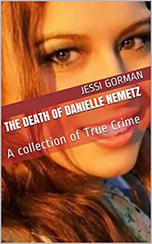 The Death of Danielle Nemetz: A collection of True Crime