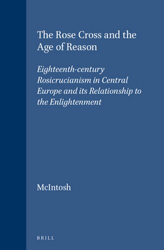 The Rose Cross and the Age of Reason: Eighteenth-Century Rosicrucianism in Central Europe and its Relationship to the Enlightenment