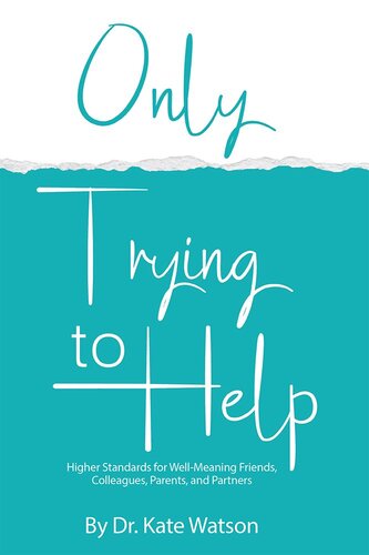 Only Trying to Help: Higher Standards for Well-Meaning Friends, Colleagues, Parents, & Partners