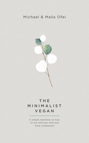 The Minimalist Vegan: A Simple Manifesto On Why To Live With Less Stuff And More Compassion