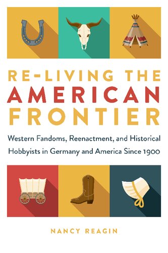 Re-living the American Frontier: Western Fandoms, Reenactment, and Historical Hobbyists in Germany and America Since 1900