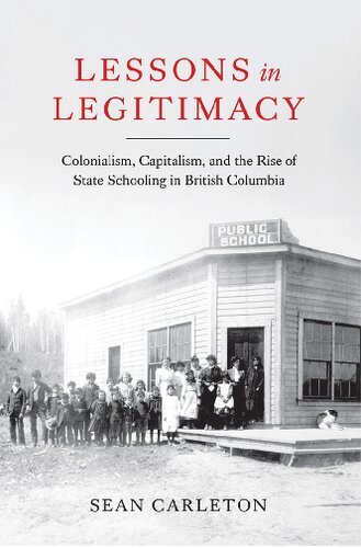 Lessons in Legitimacy: Colonialism, Capitalism, and the Rise of State Schooling in British Columbia