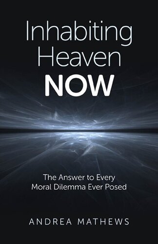 Inhabiting Heaven Now: The Answer to Every Moral Dilemma Ever Posed