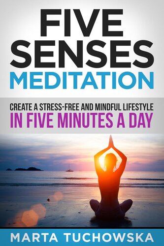 Five Senses Meditation: Create a Stress-Free and Mindful Lifestyle in Five Minutes a Day: Create a Stress-Free and Mindful Lifestyle in Five Minutes a Day