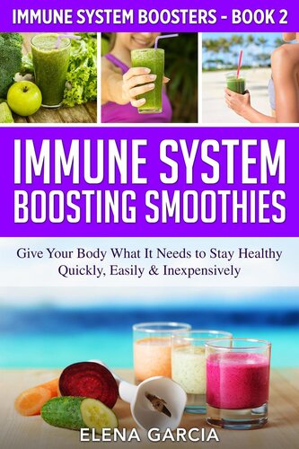 Immune System Boosting Smoothies: Give Your Body What It Needs to Stay Healthy – Quickly, Easily & Inexpensively!
