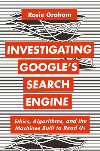 Investigating Google’s Search Engine: Ethics, Algorithms, and the Machines Built to Read Us