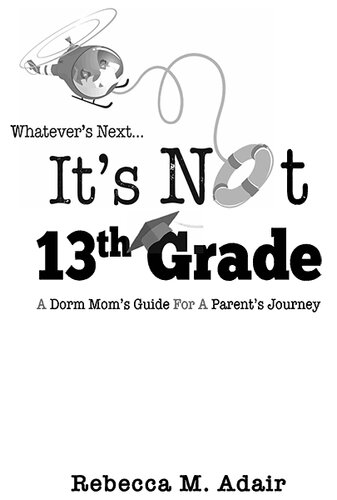 Whatever's Next...It's Not 13th Grade: A Dorm Mom's Guide for a Parent's Journey