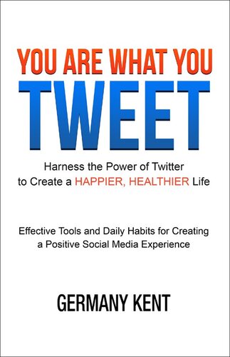You Are What You Tweet: Harness the Power of Twitter to Create a Happier, Healthier Life