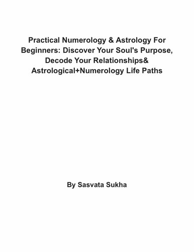 Practical Numerology & Astrology For Beginners: Discover Your Soul's Purpose, Decode Your Relationships& Astrological+Numerology Life Paths