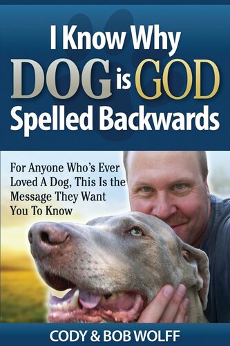 I Know Why Dog Is God Spelled Backwards: For Anyone Who's Ever Loved A Dog, This Is The Message They Want You To Know