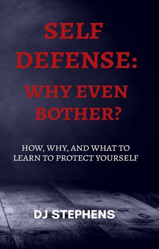 Self Defense Why even bother?: How, why and what to learn to defend yourself