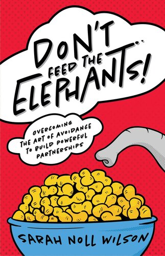Don't Feed the Elephants!: Overcoming the Art of Avoidance to Build Powerful Partnerships