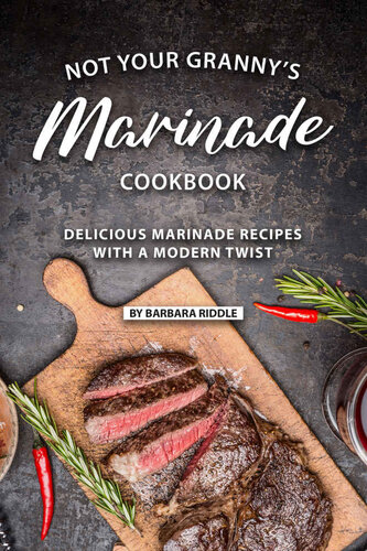 Not Your Granny’s Marinade Cookbook: Delicious Marinade Recipes with a Modern Twist