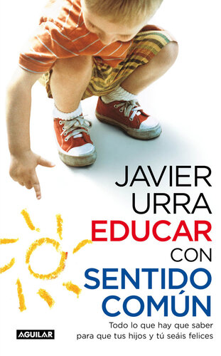 Educar con sentido común. Todo lo que hay que saber para que tus hijos y tú seáis felices: Todo lo que hay que saber para que tus hijos y tú seáis felices