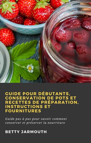Guide pour débutants, conservation de pots et recettes de préparation, instructions et fournitures: Guide pas à pas pour savoir comment conserver et préserver la nourriture