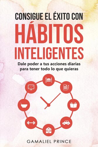 Consigue el éxito con hábitos inteligentes: dale poder a tus acciones diarias para tener todo lo que quieras