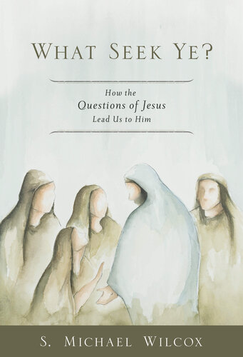 What Seek Ye?: How the Questions of Jesus Lead Us to Him
