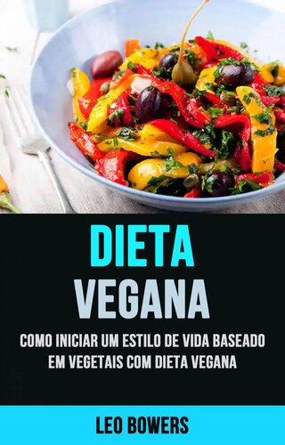 Dieta Vegana: Como Iniciar Um Estilo De Vida Baseado Em Vegetais Com Dieta Vegana: Como Começar Um Estilo de Vida de Origem Vegetal Com Uma Dieta Vegana