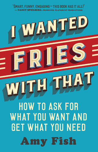 I Wanted Fries with That: How to Ask for What You Want and Get What You Need