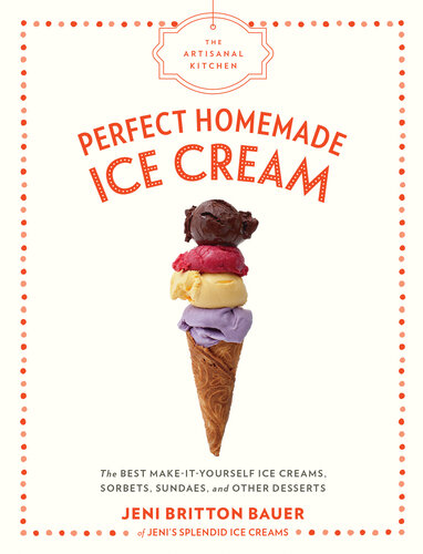 : Perfect Homemade Ice Cream: The Best Make-It-Yourself Ice Creams, Sorbets, Sundaes, and Other Desserts