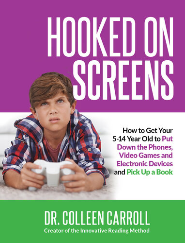 Hooked on Screens: How to Get Your 5-14 Year Old to Put Down the Phones, Video Games and Electronic Devices and Pick Up a Book