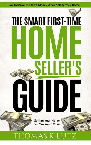 The Smart First-Time Home Seller's Guide: How to Make The Most Money When Selling Your Home