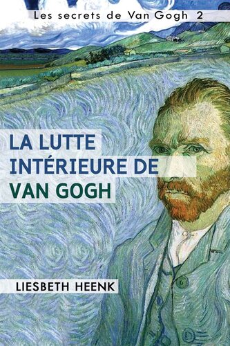 La lutte intérieure de Van Gogh: Sa vie, son oeuvre et sa maladie mentale