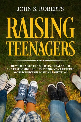 Raising Teenagers: How to Raise Teenagers into Balanced and Responsible Adults in Today's Cluttered World through Positive Parenting