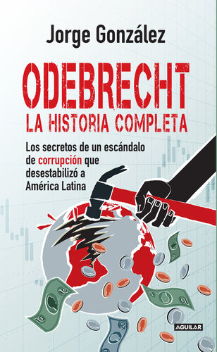 Odebrecht. la historia completa.: Los secretos de un escándalo de corrupción que desestabilizó a América Latina