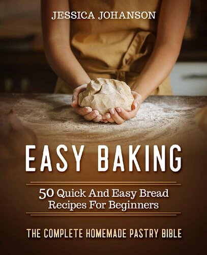 Easy Baking: 50 Quick And Easy Bread Recipes For Beginners. The Complete Homemade Pastry Bible