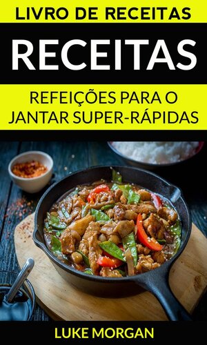 Receitas: Refeições para o jantar super-rápidas (Livro de receitas)
