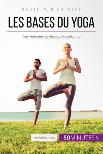 Les bases du yoga: Bien démarrer sa pratique quotidienne