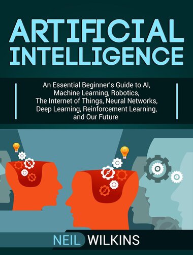 Artificial Intelligence: An Essential Beginner's Guide to AI, Machine Learning, Robotics, The Internet of Things, Neural Networks, Deep Learning, Reinforcement Learning, and Our Future
