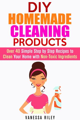 DIY Homemade Cleaning Products: Over 40 Simple Step by Step Recipes to Clean Your Home with Non-Toxic Ingredients
