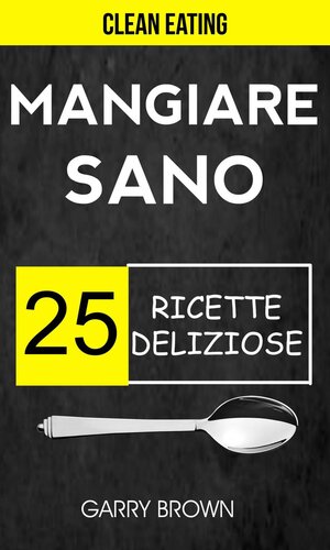 Mangiare sano--25 ricette deliziose (Clean Eating)