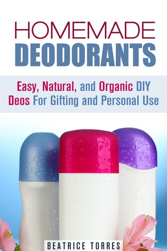 Homemade Deodorants: Easy, Natural, and Organic DIY Deos For Gifting and Personal Use