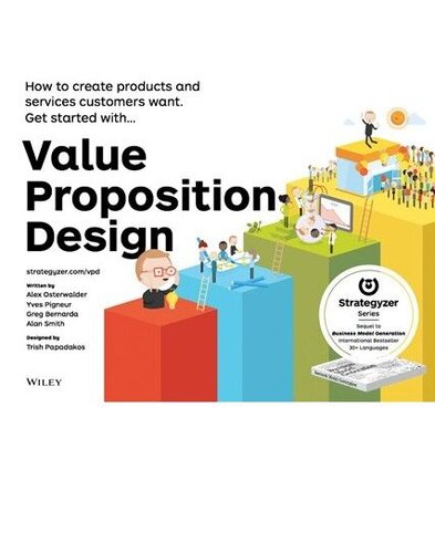 Value Proposition Design (Summary): How to Create Products and Services Customers Want
