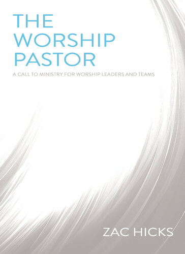 The Worship Pastor: A Call to Ministry for Worship Leaders and Teams
