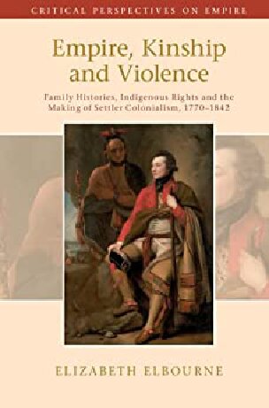 Empire, Kinship and Violence: Family Histories, Indigenous Rights and the Making of Settler Colonialism, 1770-1842