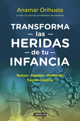 Transforma las heridas de tu infancia: Rechazo, abandono, humullación, traición, injusticia