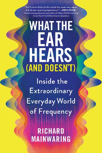 What the Ear Hears (and Doesn't): Inside the Extraordinary Everyday World of Frequency