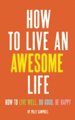 How to Live an Awesome Life: How to Live Well, Do Good, Be Happy