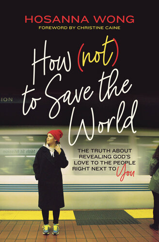 How (Not) to Save the World: The Truth About Revealing God's Love to the People Right Next to You