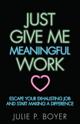 Just Give Me Meaningful Work: Escape Your Exhausting Job and Start Making a Difference