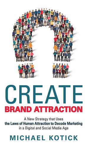 Create Brand Attraction: A New Strategy That Uses the Laws of Human Attraction to Decode Marketing in a Digital and Social Media Age